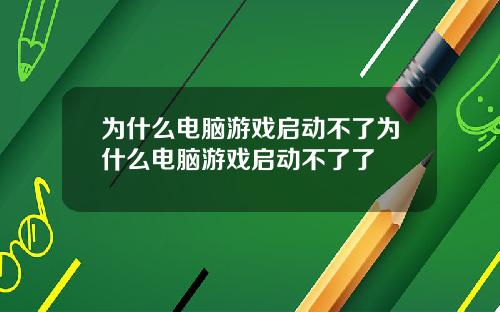为什么电脑游戏启动不了为什么电脑游戏启动不了了