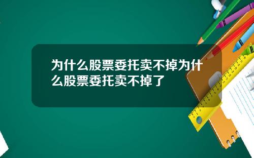 为什么股票委托卖不掉为什么股票委托卖不掉了