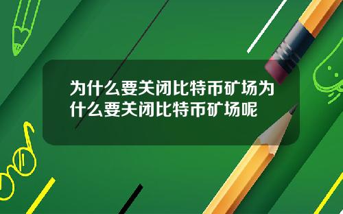 为什么要关闭比特币矿场为什么要关闭比特币矿场呢