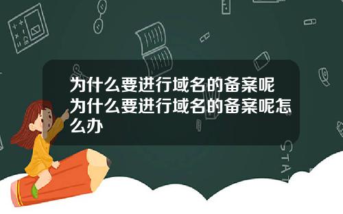 为什么要进行域名的备案呢为什么要进行域名的备案呢怎么办
