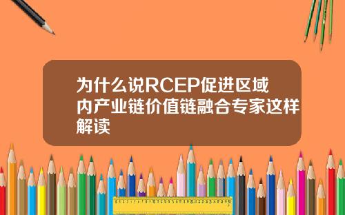 为什么说RCEP促进区域内产业链价值链融合专家这样解读