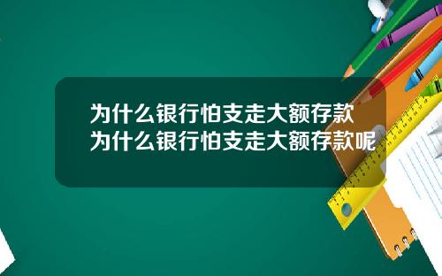 为什么银行怕支走大额存款为什么银行怕支走大额存款呢