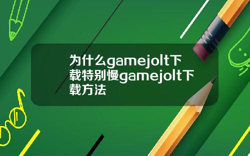 为什么gamejolt下载特别慢gamejolt下载方法