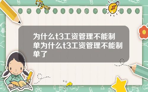 为什么t3工资管理不能制单为什么t3工资管理不能制单了