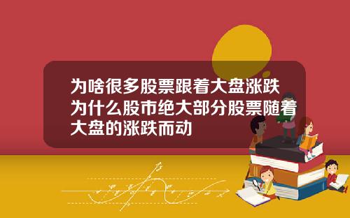 为啥很多股票跟着大盘涨跌为什么股市绝大部分股票随着大盘的涨跌而动