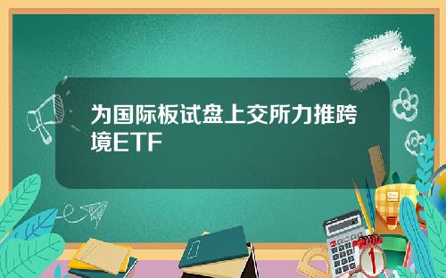 为国际板试盘上交所力推跨境ETF