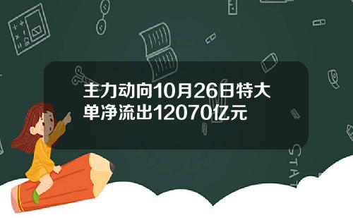 主力动向10月26日特大单净流出12070亿元
