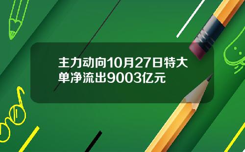 主力动向10月27日特大单净流出9003亿元