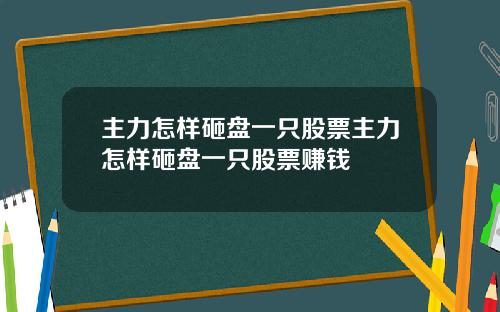主力怎样砸盘一只股票主力怎样砸盘一只股票赚钱