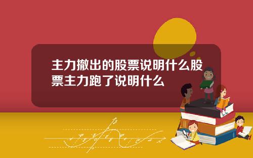 主力撤出的股票说明什么股票主力跑了说明什么