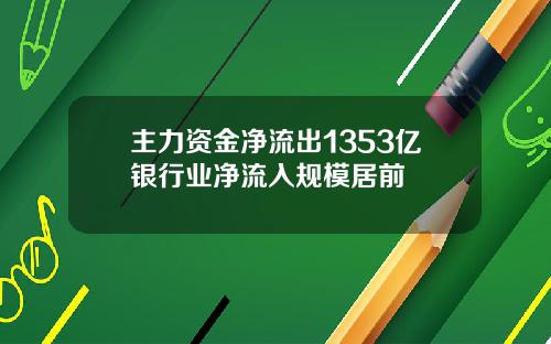 主力资金净流出1353亿银行业净流入规模居前