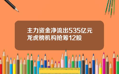 主力资金净流出535亿元龙虎榜机构抢筹12股