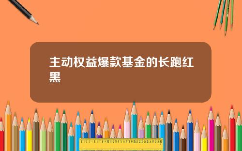 主动权益爆款基金的长跑红黑