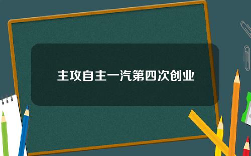 主攻自主一汽第四次创业