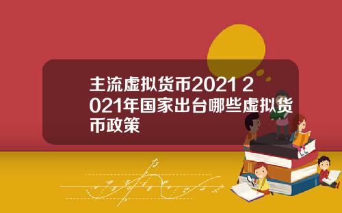 主流虚拟货币2021 2021年国家出台哪些虚拟货币政策