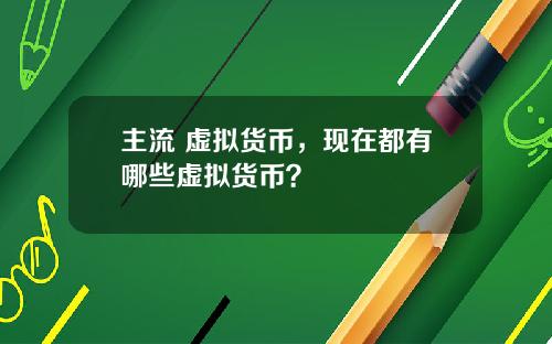 主流 虚拟货币，现在都有哪些虚拟货币？