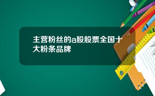 主营粉丝的a股股票全国十大粉条品牌