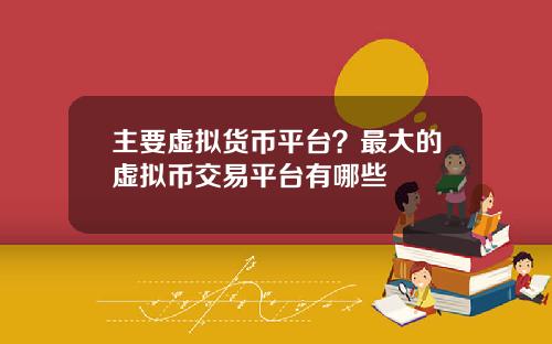 主要虚拟货币平台？最大的虚拟币交易平台有哪些