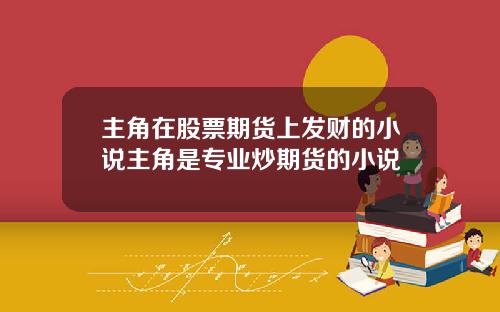 主角在股票期货上发财的小说主角是专业炒期货的小说