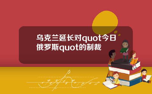 乌克兰延长对quot今日俄罗斯quot的制裁