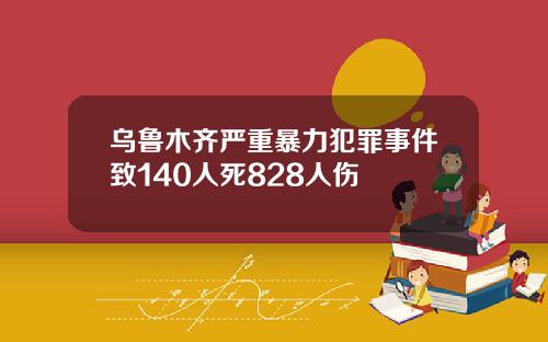 乌鲁木齐严重暴力犯罪事件致140人死828人伤