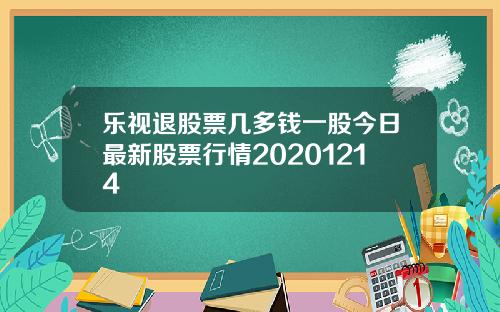 乐视退股票几多钱一股今日最新股票行情20201214