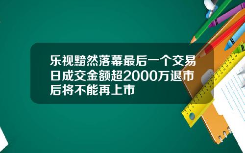乐视黯然落幕最后一个交易日成交金额超2000万退市后将不能再上市