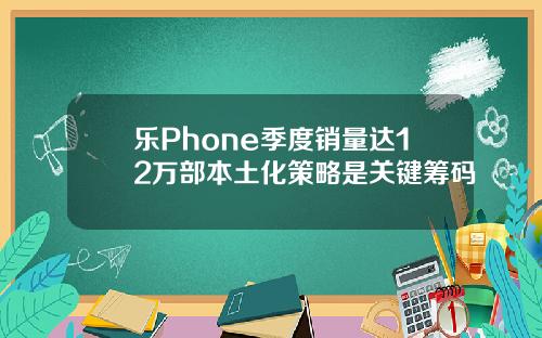 乐Phone季度销量达12万部本土化策略是关键筹码