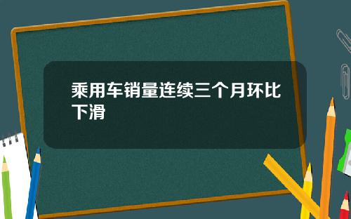 乘用车销量连续三个月环比下滑