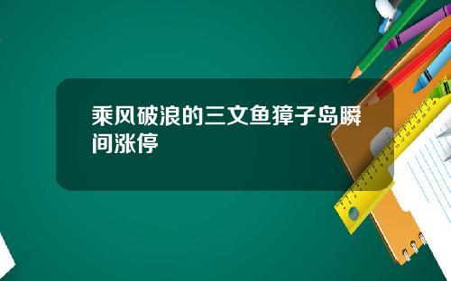 乘风破浪的三文鱼獐子岛瞬间涨停
