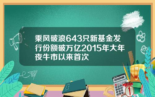 乘风破浪643只新基金发行份额破万亿2015年大年夜牛市以来首次