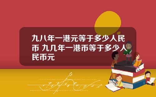 九八年一港元等于多少人民币 九几年一港币等于多少人民币元