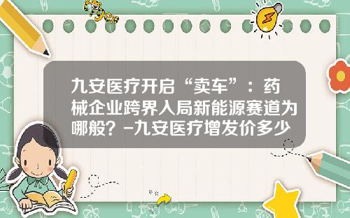 九安医疗开启“卖车”：药械企业跨界入局新能源赛道为哪般？-九安医疗增发价多少.