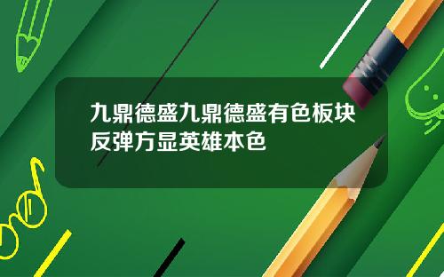九鼎德盛九鼎德盛有色板块反弹方显英雄本色
