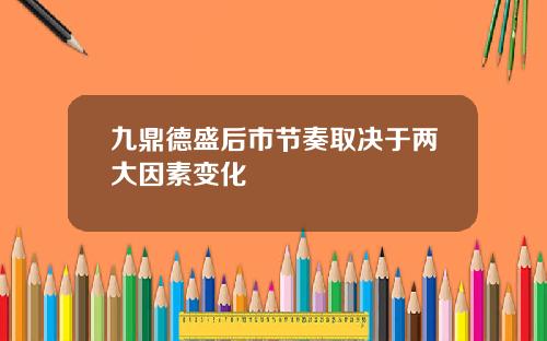 九鼎德盛后市节奏取决于两大因素变化
