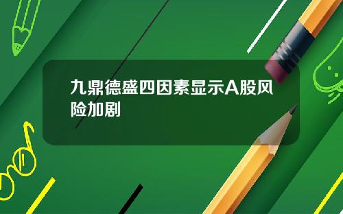 九鼎德盛四因素显示A股风险加剧