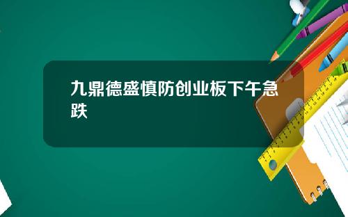九鼎德盛慎防创业板下午急跌