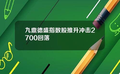 九鼎德盛指数股推升冲击2700回落