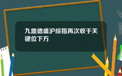 九鼎德盛沪综指再次收于关键位下方