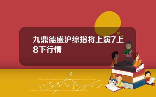 九鼎德盛沪综指将上演7上8下行情