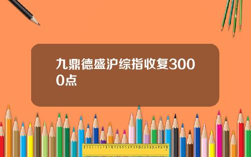 九鼎德盛沪综指收复3000点