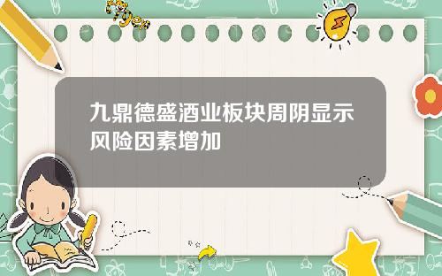 九鼎德盛酒业板块周阴显示风险因素增加