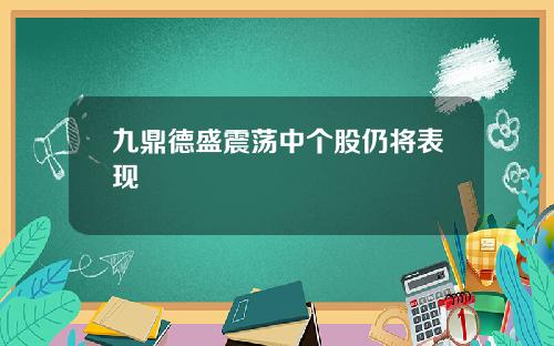 九鼎德盛震荡中个股仍将表现