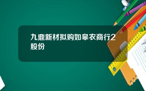 九鼎新材拟购如皋农商行2股份