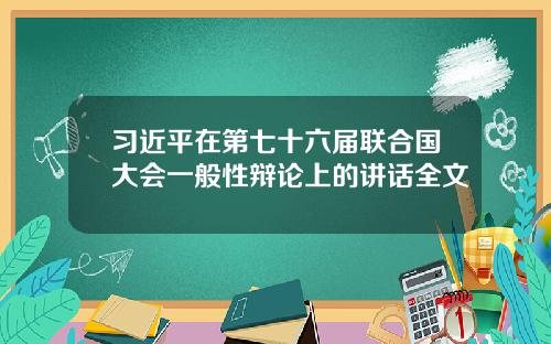 习近平在第七十六届联合国大会一般性辩论上的讲话全文