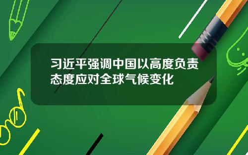 习近平强调中国以高度负责态度应对全球气候变化