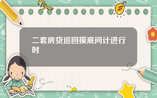 二套房贷巡回摸底问计进行时