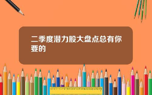 二季度潜力股大盘点总有你要的