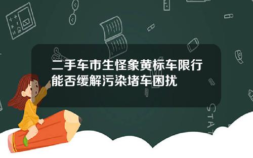二手车市生怪象黄标车限行能否缓解污染堵车困扰