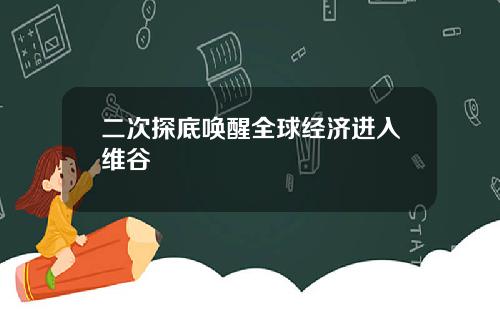 二次探底唤醒全球经济进入维谷